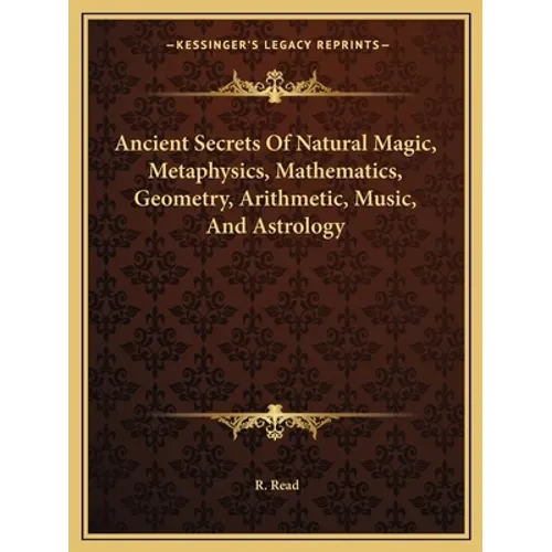 Ancient Secrets Of Natural Magic, Metaphysics, Mathematics, Geometry, Arithmetic, Music, And Astrology - Paperback