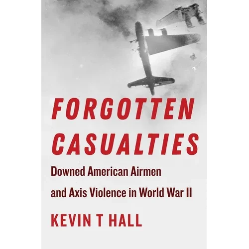 Forgotten Casualties: Downed American Airmen and Axis Violence in World War II - Hardcover