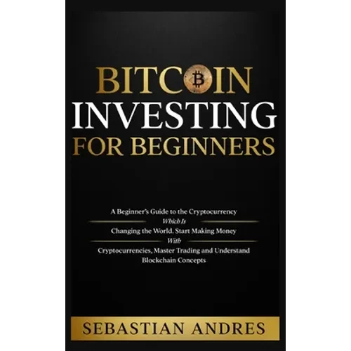 Bitcoin investing for beginners: A Beginner's Guide to the Cryptocurrency Which Is Changing the World. Make Money with Cryptocurrencies, Master Tradin - Hardcover