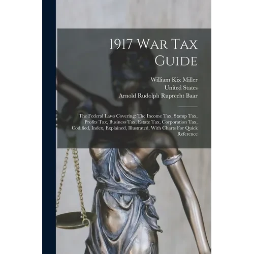 1917 War Tax Guide: The Federal Laws Covering: The Income Tax, Stamp Tax, Profits Tax, Business Tax, Estate Tax, Corporation Tax, Codified - Paperback