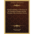 Sexual Symbolism A Discourse on the Worship of Priapus and The Worship of the Generative Powers - Paperback