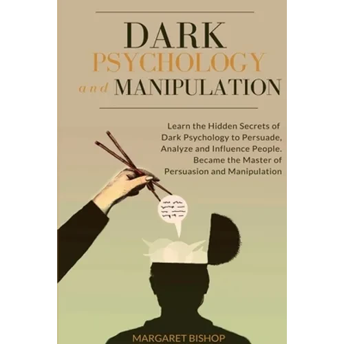Dark Psychology and Manipulation: Learn the hidden secrets of Dark Psychology to Persuade Analyze and Influence people. Became the Master of Persuasio - Paperback