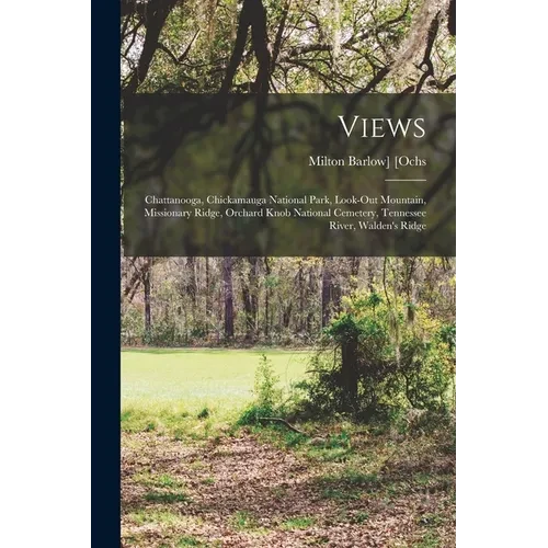 Views: Chattanooga, Chickamauga National Park, Look-out Mountain, Missionary Ridge, Orchard Knob National Cemetery, Tennessee River, Walden's Ridge - Paperback