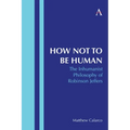 How Not to Be Human: The Inhumanist Philosophy of Robinson Jeffers - Paperback
