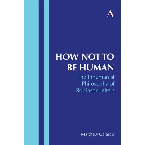 How Not to Be Human: The Inhumanist Philosophy of Robinson Jeffers - Paperback