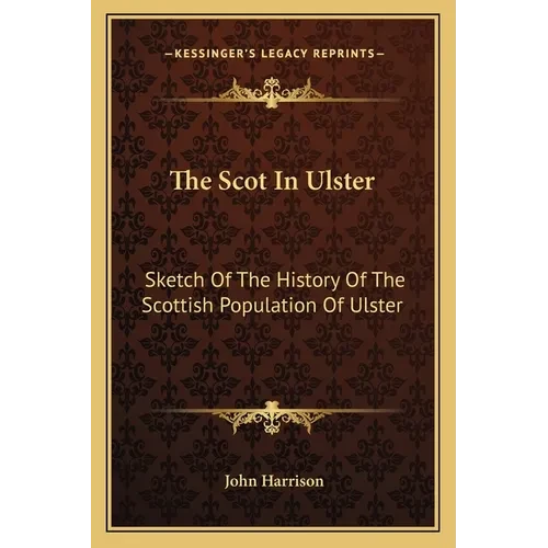 The Scot In Ulster: Sketch Of The History Of The Scottish Population Of Ulster - Paperback