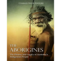 The Aborigines: The History and Legacy of Australia's Indigenous People - Paperback