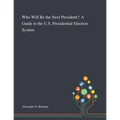 Who Will Be the Next President?: A Guide to the U.S. Presidential Election System - Paperback
