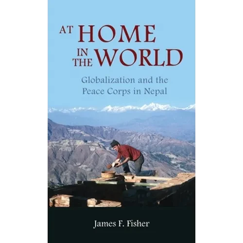 At Home in the World: Globalization and the Peace Corps in Nepal - Hardcover