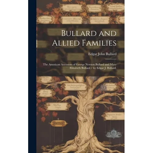 Bullard and Allied Families: the American Ancestors of George Newton Bullard and Mary Elizabeth Bullard / by Edgar J. Bullard. - Hardcover