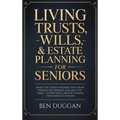 Living Trusts, Wills & Estate Planning for Seniors: Avoid the Costly Mistakes That Drain Your Savings, Skip Probate, and Save on Taxes - Everything La