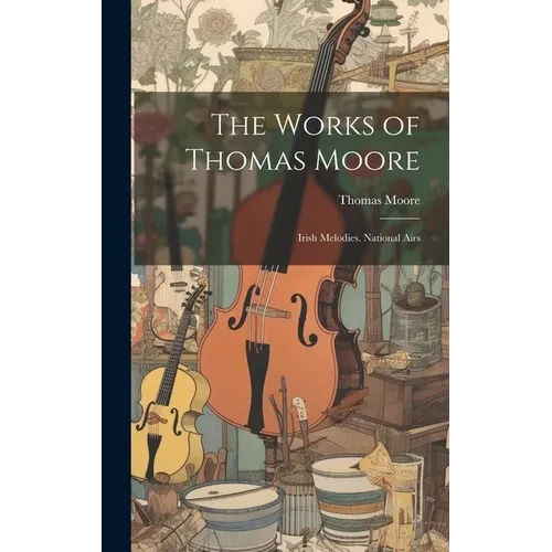 The Works of Thomas Moore: Irish Melodies. National Airs - Hardcover