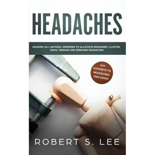 Headaches: Amazing All Natural Remedies to Alleviate Migraines, Cluster, Sinus, Tension and Rebound Headaches - Paperback