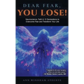 Dear Fear You Lose: Neuroscience, Faith & 12 Declarations to Overcome Fear and Transform Your Life - Hardcover