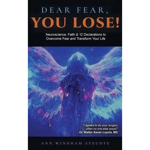 Dear Fear You Lose: Neuroscience, Faith & 12 Declarations to Overcome Fear and Transform Your Life - Hardcover