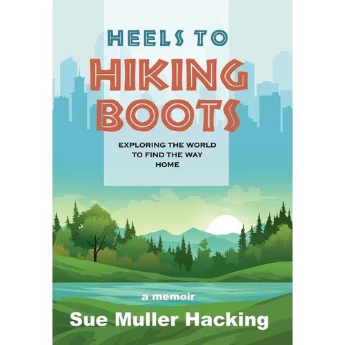 Heels to Hiking Boots: Exploring the World to Find the Way Home - Hardcover