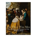 The Three Wise Men: The History and Legacy of the Biblical Magi - Paperback
