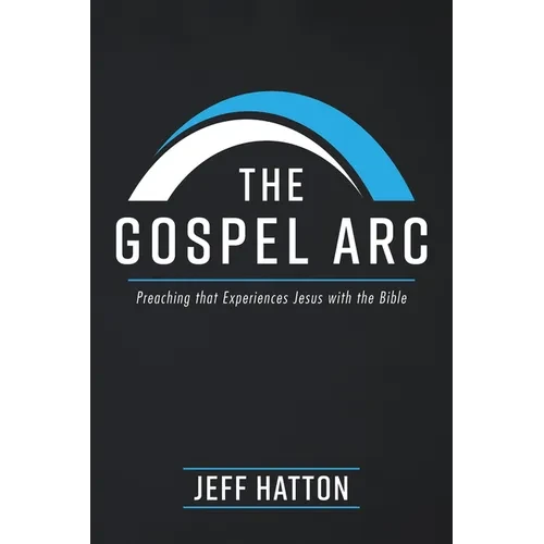 The Gospel ARC: Preaching That Experiences Jesus with the Bible - Paperback