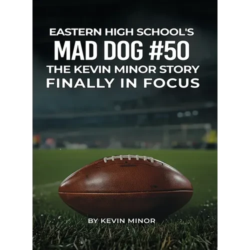 Eastern High School's Mad Dog #50: The Kevin Minor Story Finally in Focus - Hardcover