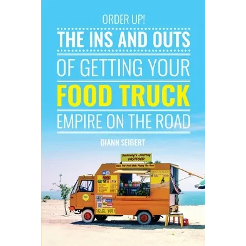 Order Up!: The Ins and Outs of Getting Your Food Truck Business on the Road - Paperback