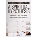 A Spiritual Hypothesis: An Inquiry into Abnormal and Paranormal Behavior