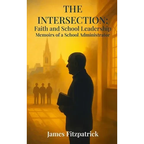 The Intersection of Faith and School Leadership: Memoirs of a School Administrator - Hardcover