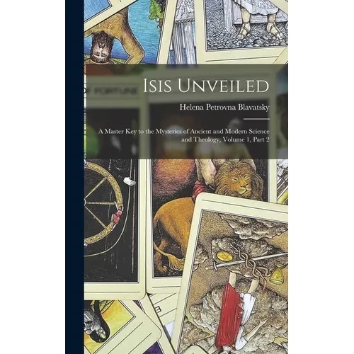 Isis Unveiled: A Master Key to the Mysteries of Ancient and Modern Science and Theology, Volume 1, part 2 - Hardcover