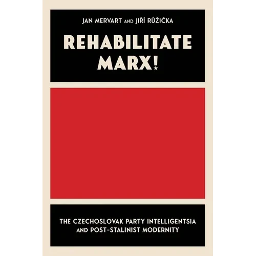 Rehabilitate Marx!: The Czechoslovak Party Intelligentsia and Post-Stalinist Modernity - Hardcover