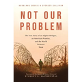Not Our Problem: The True Story of an Afghan Refugee, an American Promise, and the World Between Them - Paperback