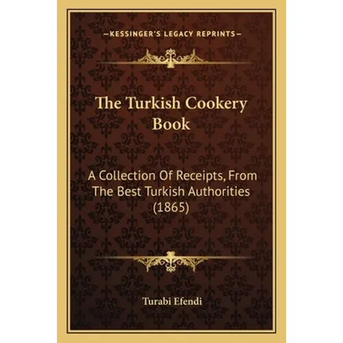 The Turkish Cookery Book: A Collection Of Receipts, From The Best Turkish Authorities (1865) - Paperback