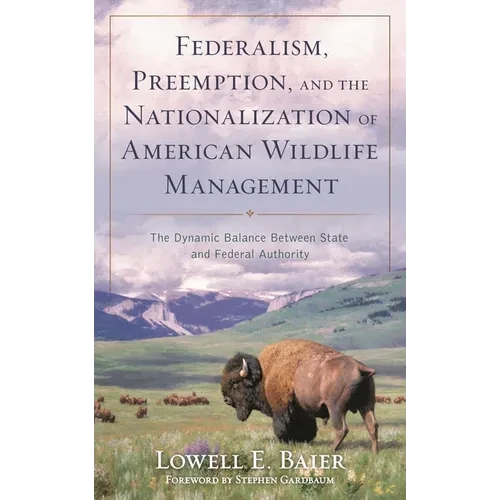 Federalism, Preemption, and the Nationalization of American Wildlife Management: The Dynamic Balance Between State and Federal Authority - Paperback