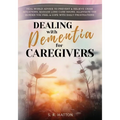Dealing with Dementia for Caregivers: Real-World Advice to Prevent & Relieve Crisis Situations, Manage Long Care Hours, Alleviate the Burden You Feel - Paperback