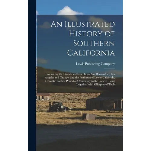 An Illustrated History of Southern California: Embracing the Counties of San Diego, San Bernardino, Los Angeles and Orange, and the Peninsula of Lower - Hardcover
