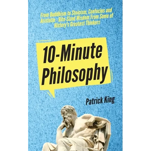 10-Minute Philosophy: From Buddhism to Stoicism, Confucius and Aristotle - Bite-Sized Wisdom From Some of History's Greatest Thinkers - Paperback