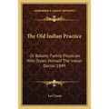 The Old Indian Practice: Or Botanic Family Physician Who Styles Himself The Indian Doctor 1849 - Paperback
