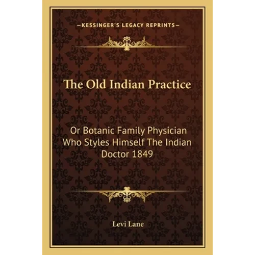 The Old Indian Practice: Or Botanic Family Physician Who Styles Himself The Indian Doctor 1849 - Paperback