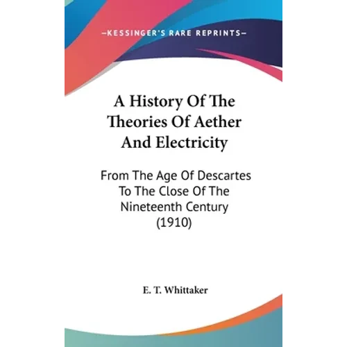 A History Of The Theories Of Aether And Electricity: From The Age Of Descartes To The Close Of The Nineteenth Century (1910) - Hardcover