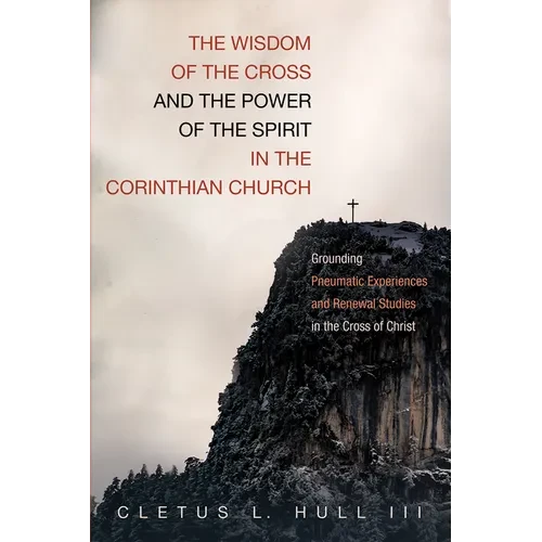 The Wisdom of the Cross and the Power of the Spirit in the Corinthian Church: Grounding Pneumatic Experiences and Renewal Studies in the Cross of Chri - Paperback