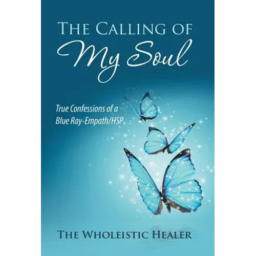 The Calling of My Soul: True Confessions of a Blue Ray-Empath/Hsp - Hardcover
