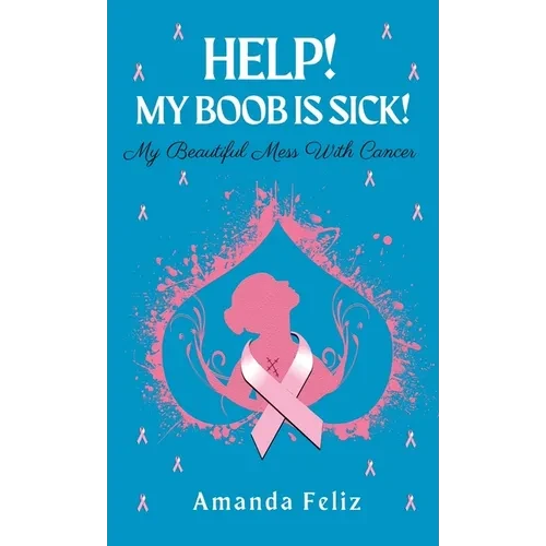 Help! My Boob is Sick!: My Beautiful Mess With Cancer - Hardcover