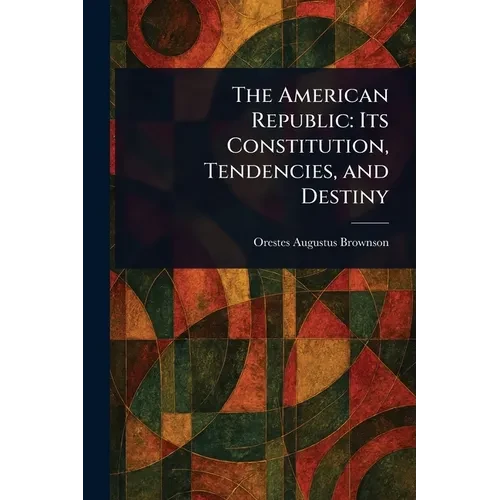 The American Republic: Its Constitution, Tendencies, and Destiny - Paperback