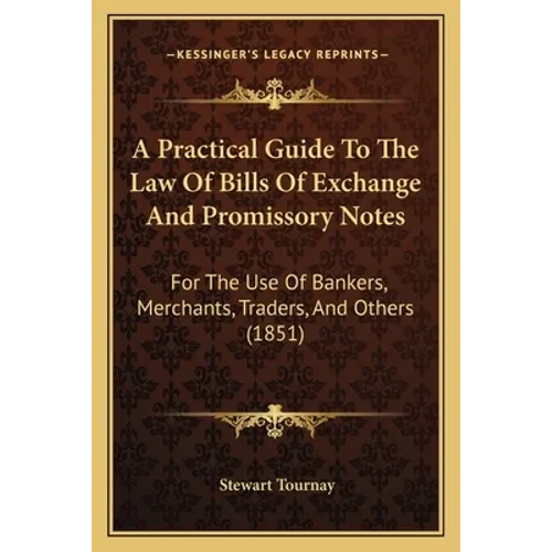 A Practical Guide To The Law Of Bills Of Exchange And Promissory Notes: For The Use Of Bankers, Merchants, Traders, And Others (1851) - Paperback