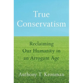 True Conservatism: Reclaiming Our Humanity in an Arrogant Age - Paperback