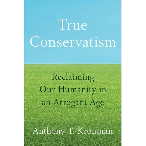 True Conservatism: Reclaiming Our Humanity in an Arrogant Age - Paperback
