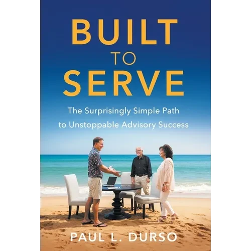 Built to Serve: The Surprisingly Simple Path to Unstoppable Advisory Success - Hardcover