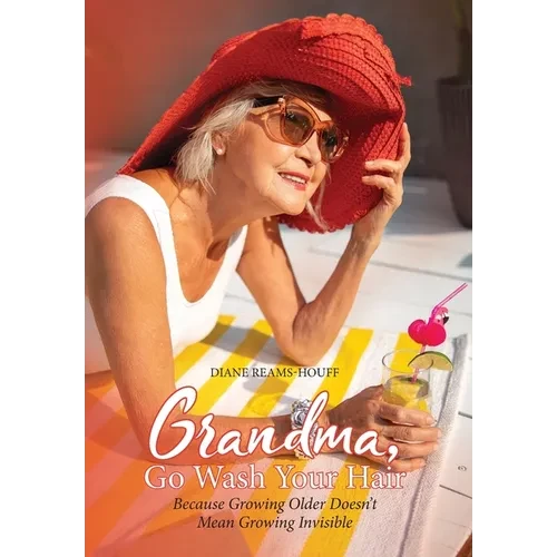 Grandma, Go Wash Your Hair: Because Growing Older Doesn't Mean Growing Invisible - Hardcover