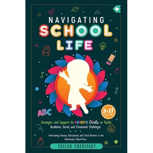 Navigating School Life: Strategies and Support for Autistic Girls to Tackle Academic, Social, and Emotional Challenges: Overcoming Sensory, Educationa - Paperback
