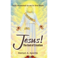 Jesus! The God of Creation: God Revealed to us in the Bible - Hardcover