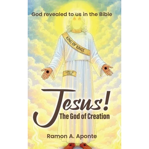 Jesus! The God of Creation: God Revealed to us in the Bible - Hardcover