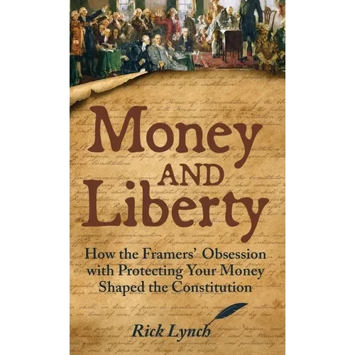 Money and Liberty: How the Framers' Obsession with Protecting Your Money Shaped the Constitution - Hardcover